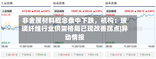 非金属材料概念盘中下跌	，机构：玻璃纤维行业供需格局已现改善拐点|异动情报-第2张图片