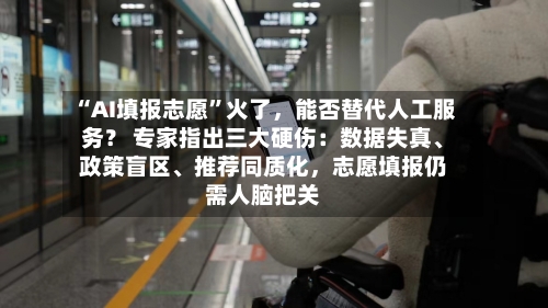 “AI填报志愿”火了	，能否替代人工服务？ 专家指出三大硬伤：数据失真、政策盲区	、推荐同质化，志愿填报仍需人脑把关-第2张图片