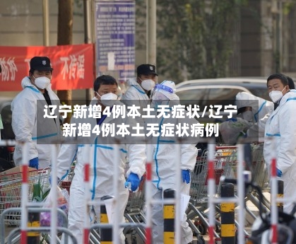 辽宁新增4例本土无症状/辽宁新增4例本土无症状病例