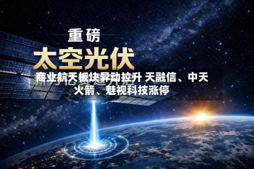 商业航天板块异动拉升 天融信	、中天火箭、魅视科技涨停-第2张图片