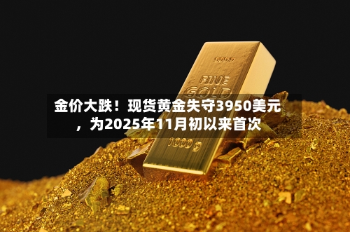 金价大跌！现货黄金失守3950美元，为2025年11月初以来首次-第3张图片