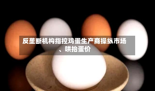 反垄断机构指控鸡蛋生产商操纵市场、哄抬蛋价-第2张图片