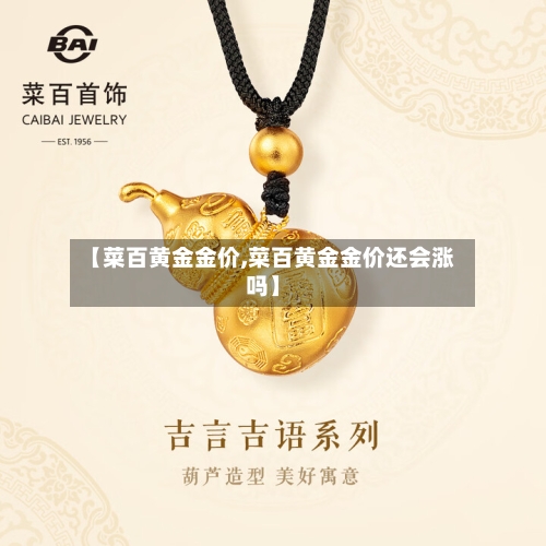 【菜百黄金金价,菜百黄金金价还会涨吗】