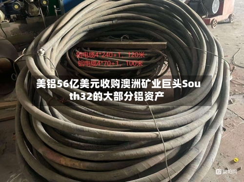 美铝56亿美元收购澳洲矿业巨头South32的大部分铝资产