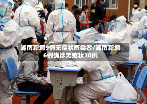 湖南新增9例无症状感染者/湖南新增6例确诊无症状10例-第2张图片