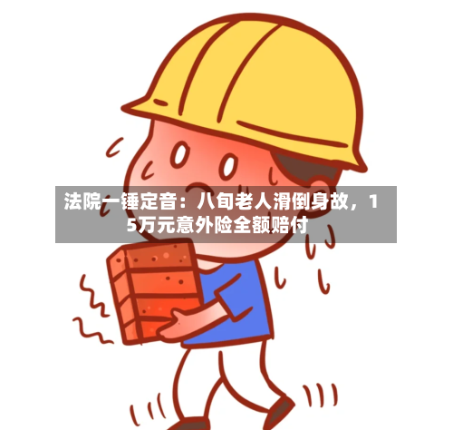 法院一锤定音：八旬老人滑倒身故，15万元意外险全额赔付-第3张图片