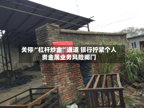 关停“杠杆炒金”通道 银行拧紧个人贵金属业务风险阀门-第2张图片