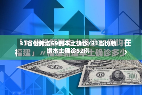 31省份新增59例本土确诊/31省份新增本土确诊52例