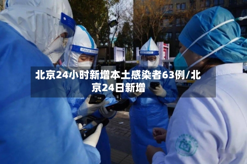 北京24小时新增本土感染者63例/北京24日新增