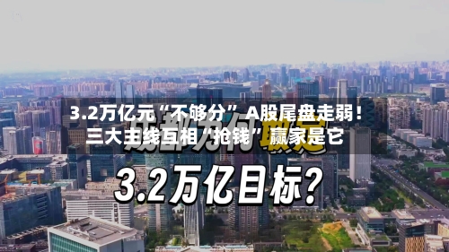3.2万亿元“不够分	” A股尾盘走弱！三大主线互相“抢钱” 赢家是它-第2张图片