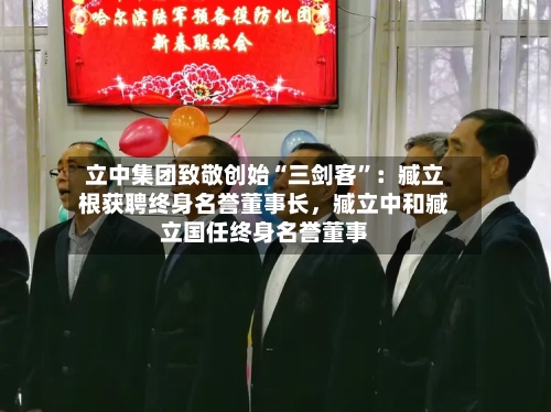 立中集团致敬创始“三剑客”：臧立根获聘终身名誉董事长，臧立中和臧立国任终身名誉董事-第2张图片