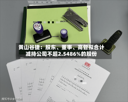黄山谷捷：股东、董事	、高管拟合计减持公司不超2.5486%的股份-第3张图片