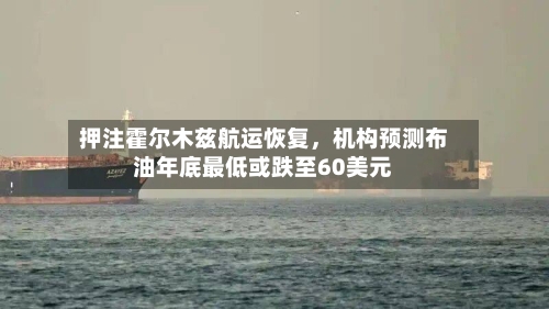 押注霍尔木兹航运恢复，机构预测布油年底最低或跌至60美元-第2张图片