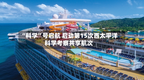 “科学”号启航 启动第15次西太平洋科学考察共享航次-第2张图片