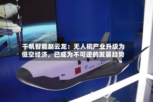 千帆智能赵云龙：无人机产业升级为低空经济，已成为不可逆的发展趋势-第2张图片