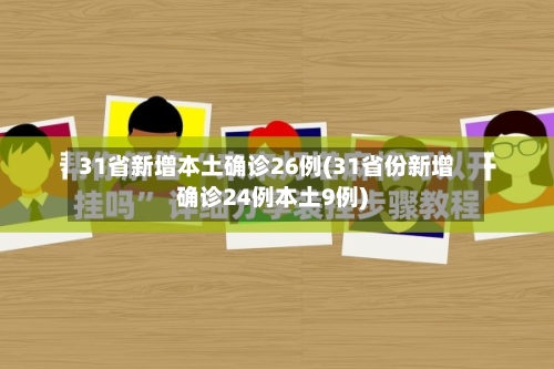 31省新增本土确诊26例(31省份新增确诊24例本土9例)