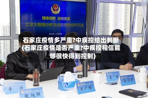 石家庄疫情多严重?中疾控给出判断(石家庄疫情是否严重?中疾控相信能够很快得到控制)-第2张图片