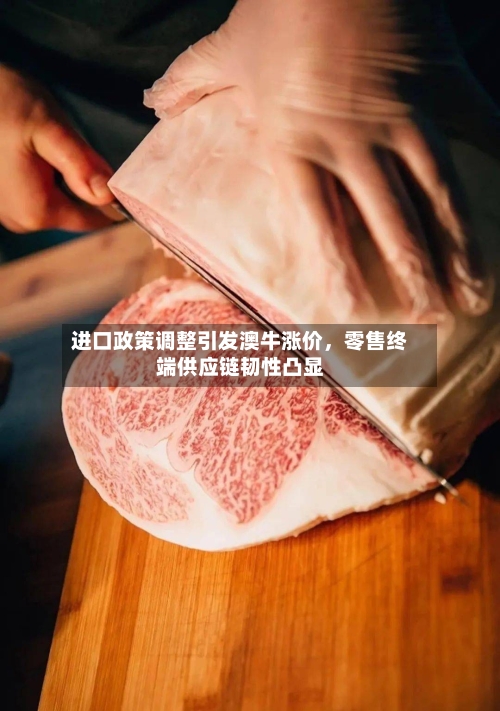 进口政策调整引发澳牛涨价	，零售终端供应链韧性凸显-第2张图片