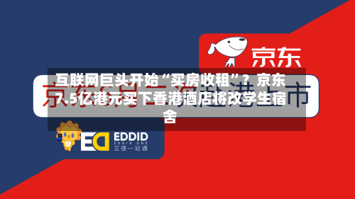 互联网巨头开始“买房收租”？京东7.5亿港元买下香港酒店将改学生宿舍-第3张图片