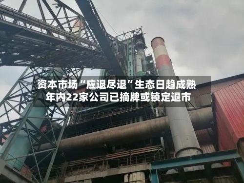 资本市场“应退尽退”生态日趋成熟 年内22家公司已摘牌或锁定退市-第2张图片