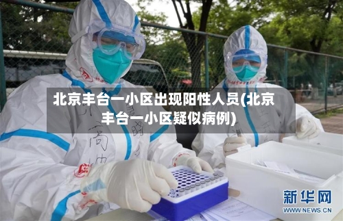北京丰台一小区出现阳性人员(北京丰台一小区疑似病例)-第3张图片