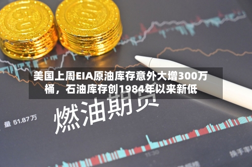美国上周EIA原油库存意外大增300万桶	，石油库存创1984年以来新低-第2张图片