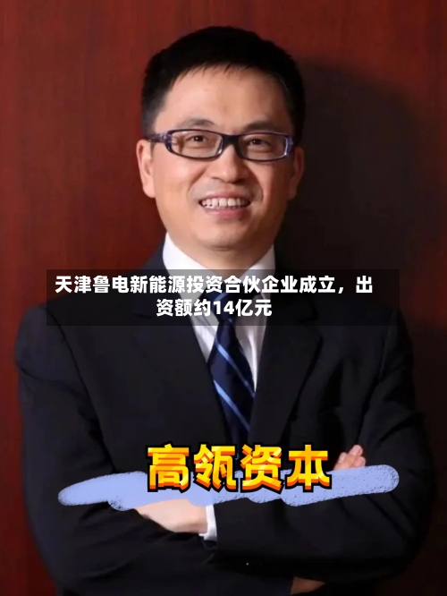 天津鲁电新能源投资合伙企业成立	，出资额约14亿元-第2张图片