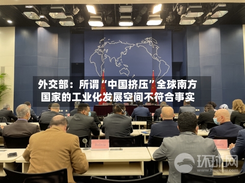 外交部：所谓“中国挤压”全球南方国家的工业化发展空间不符合事实-第2张图片