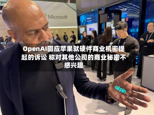 OpenAI回应苹果就硬件商业机密提起的诉讼 称对其他公司的商业秘密不感兴趣-第2张图片