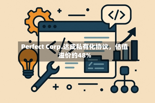 Perfect Corp.达成私有化协议，估值溢价约48%-第2张图片