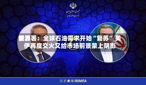 世界能源署：全球石油需求开始“复苏” 美伊再度交火又给市场前景蒙上阴影-第2张图片