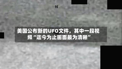 美国公布新的UFO文件，其中一段视频“迄今为止画面最为清晰”-第3张图片