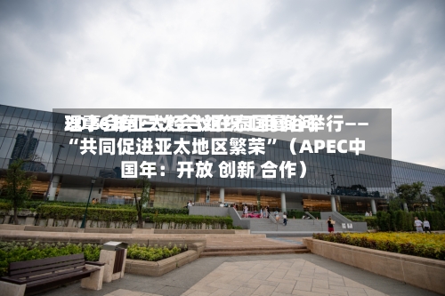2026年亚太经合组织工商询问理事会第三次会议在泰国曼谷举行—— “共同促进亚太地区繁荣”（APEC中国年：开放 创新 合作）-第2张图片