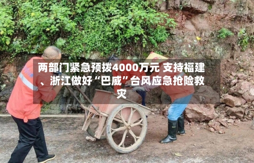 两部门紧急预拨4000万元 支持福建、浙江做好“巴威”台风应急抢险救灾-第2张图片