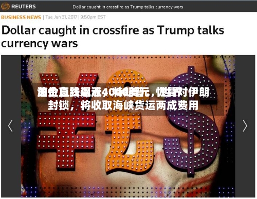 黄金急跌逼近4000美元	，世界油价直线飙涨，特朗普：恢复对伊朗封锁，将收取海峡货运两成费用-第2张图片