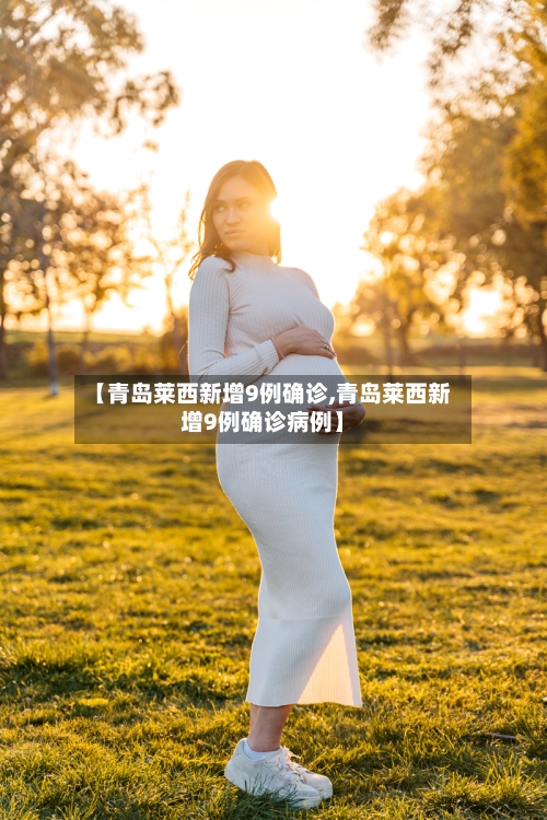 【青岛莱西新增9例确诊,青岛莱西新增9例确诊病例】