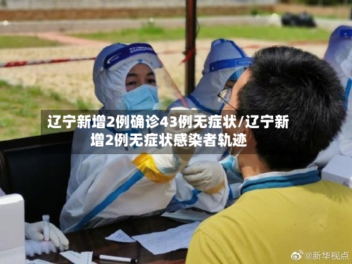 辽宁新增2例确诊43例无症状/辽宁新增2例无症状感染者轨迹