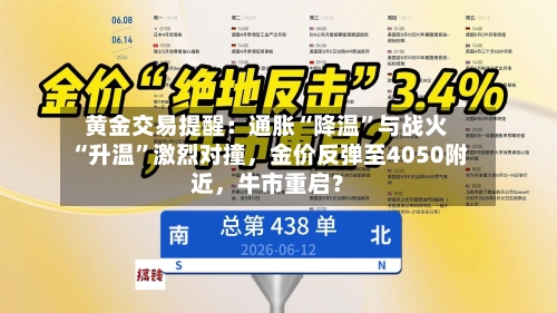 黄金交易提醒：通胀“降温	”与战火“升温”激烈对撞，金价反弹至4050附近，牛市重启？-第2张图片