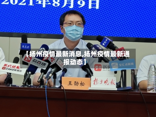 【扬州疫情最新消息,扬州疫情最新通报动态】