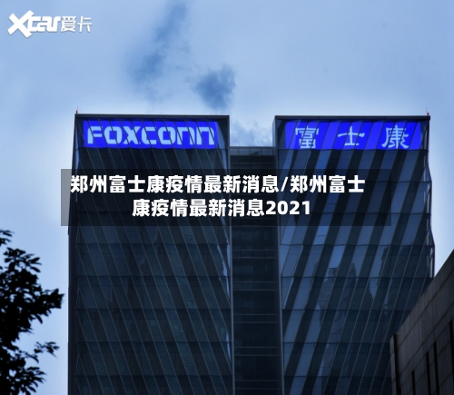 郑州富士康疫情最新消息/郑州富士康疫情最新消息2021