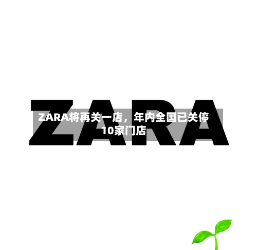 ZARA将再关一店，年内全国已关停10家门店-第2张图片