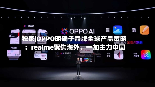 独家|OPPO明确子品牌全球产品策略：realme聚焦海外，一加主力中国-第2张图片