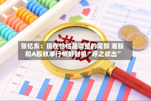 张忆东：现在恰恰是调整的尾部 港股和A股秋季行情好时机“呼之欲出	”-第3张图片