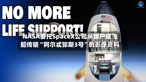 NASA委托SpaceX公司从猎户座飞船传输“阿尔忒弥斯3号”的影像资料-第2张图片