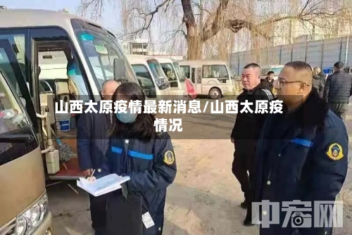 山西太原疫情最新消息/山西太原疫情况-第2张图片