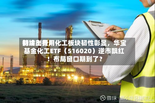 制冷剂费用持续上行！化工板块韧性彰显	，华宝基金化工ETF（516020）逆市飘红！布局窗口期到了？-第2张图片