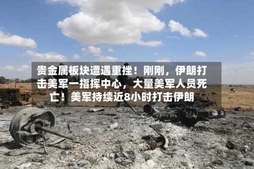 贵金属板块遭遇重挫！刚刚，伊朗打击美军一指挥中心	，大量美军人员死亡！美军持续近8小时打击伊朗-第3张图片