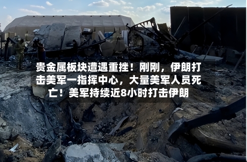 贵金属板块遭遇重挫！刚刚，伊朗打击美军一指挥中心，大量美军人员死亡！美军持续近8小时打击伊朗-第2张图片