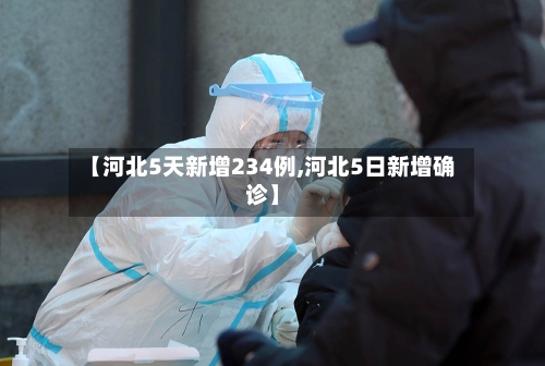 【河北5天新增234例,河北5日新增确诊】