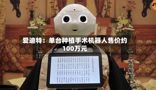 爱迪特：单台种植手术机器人售价约100万元-第2张图片
